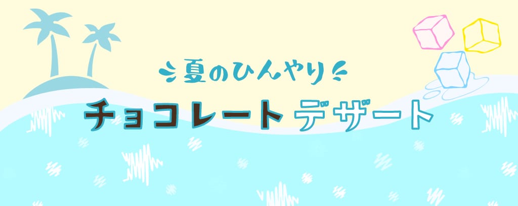 夏のひんやり チョコレートデザート