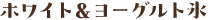 ホワイト＆ヨーグルト氷