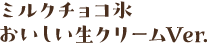 ミルクチョコ氷　おいしい生クリームVer.