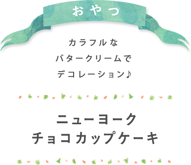 おやつ カラフルなバタークリームでデコレーション♪ ニューヨークチョコカップケーキ