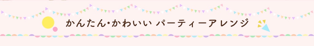 かんたん・かわいい　パーティーアレンジ