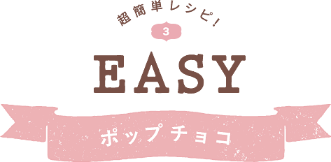 超簡単レシピ！ EASY ポップチョコ