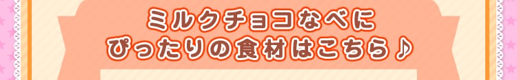 ミルクチョコなべにぴったりの食材はこちら♪