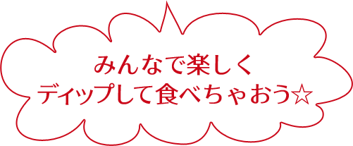 みんなで楽しくディップして食べちゃおう☆