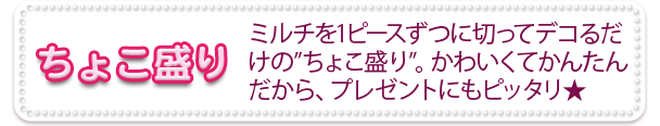 ちょこ盛り　ミルチを1ピースずつに切ってデコるだけの”ちょこ盛り”。かわいくてかんたんだから、プレゼントにもピッタリ★