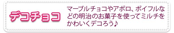 デコチョコ　マーブルチョコやアポロ、ポイフルなどの明治のお菓子を使ってミルチをかわいくデコろう♪
