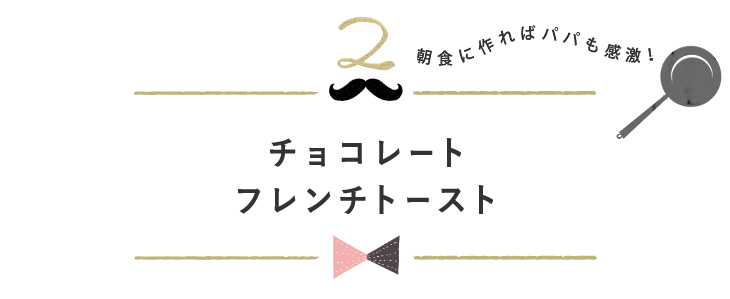 チョコレートフレンチトースト 朝食に作ればパパも感激！