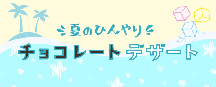 夏のひんやり チョコレートデザート