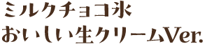 ミルクチョコ氷　おいしい生クリームVer.