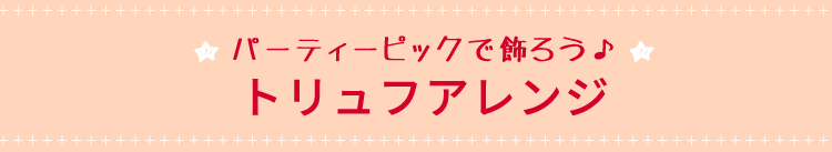 パーティーピックで飾ろう♪トリュフアレンジ