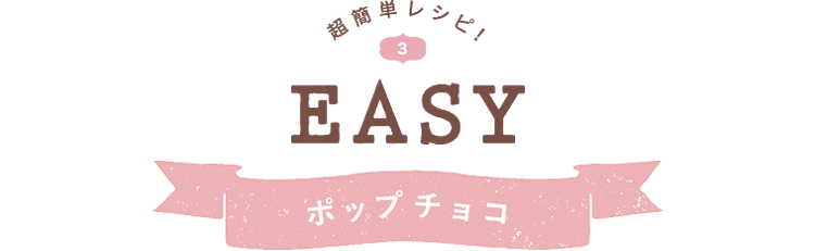 超簡単レシピ！ 3 EASY ポップチョコ