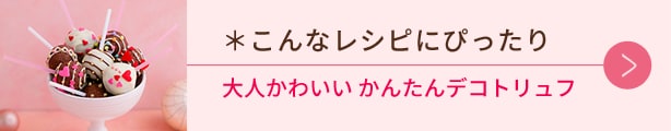 こんなレシピにぴったり、大人かわいい かんたんデコトリュフ