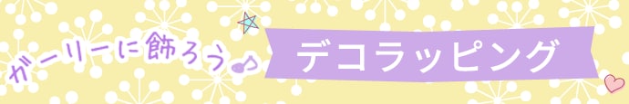 ガーリーに飾ろう、デコラッピング