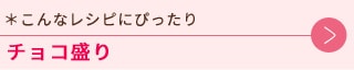 こんなレシピにぴったりチョコ盛り