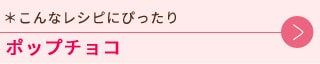 こんなレシピにぴったりポップチョコ